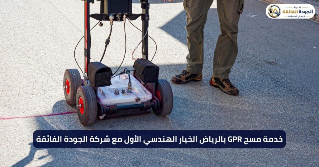 خدمة مسح GPR بالرياض الخيار الهندسي الأول مع شركة الجودة الفائقة