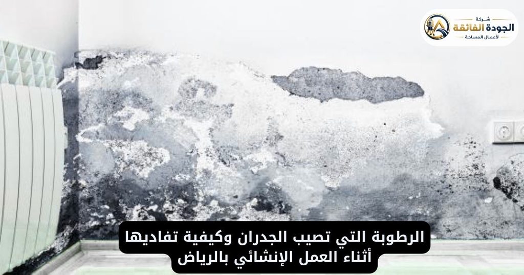الرطوبة التي تصيب الجدران وكيفية تفاديها أثناء العمل الإنشائي بالرياض