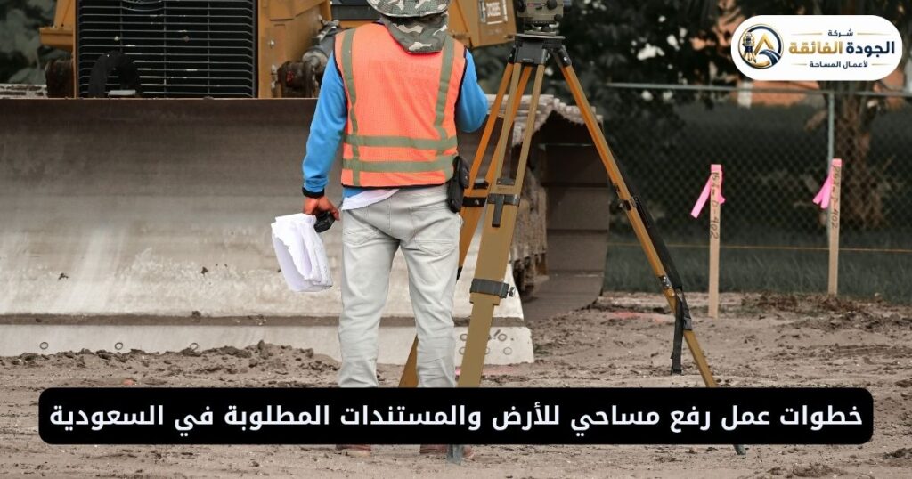 خطوات عمل رفع مساحي للأرض والمستندات المطلوبة في السعودية