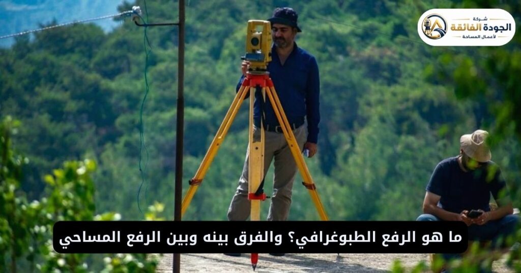 ما هو الرفع الطبوغرافي؟ والفرق بينه وبين الرفع المساحي